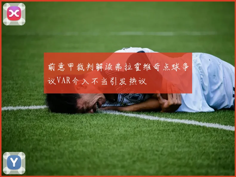 前意甲裁判解读弗拉霍维奇点球争议VAR介入不当引发热议
