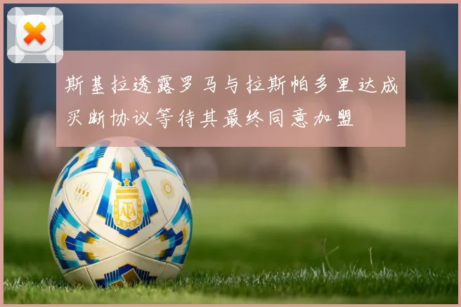 斯基拉透露罗马与拉斯帕多里达成买断协议等待其最终同意加盟