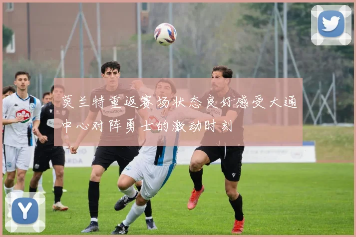莫兰特重返赛场状态良好感受大通中心对阵勇士的激动时刻