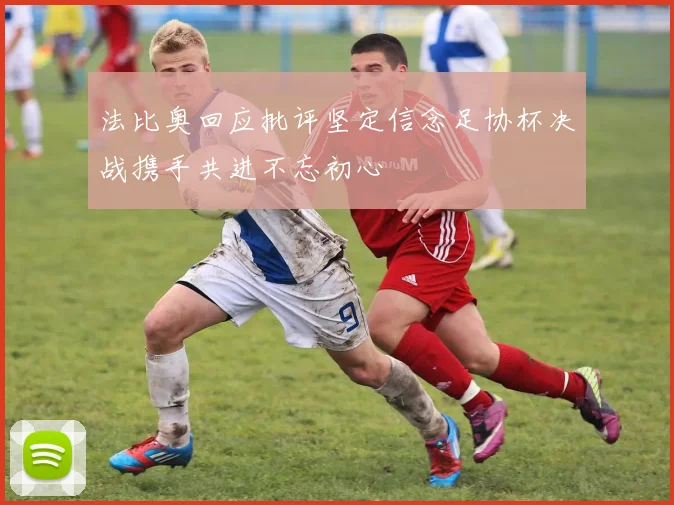法比奥回应批评坚定信念足协杯决战携手共进不忘初心