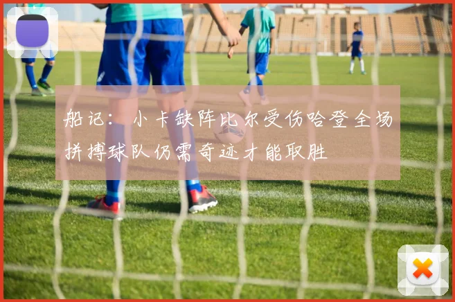 船记：小卡缺阵比尔受伤哈登全场拼搏球队仍需奇迹才能取胜