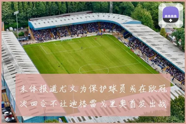米体报道尤文为保护球员或在欧冠次回合不让迪格雷戈里奥首发出战