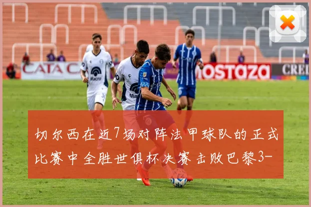 切尔西在近7场对阵法甲球队的正式比赛中全胜世俱杯决赛击败巴黎3-0