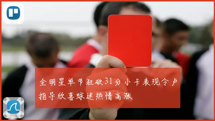 全明星单节狂砍31分小卡表现令卢指导欣喜球迷热情高涨