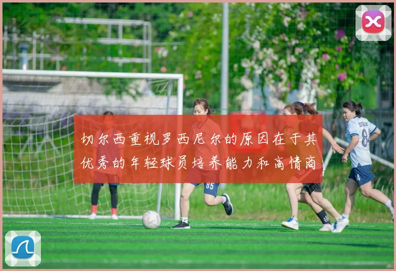 切尔西重视罗西尼尔的原因在于其优秀的年轻球员培养能力和高情商表现