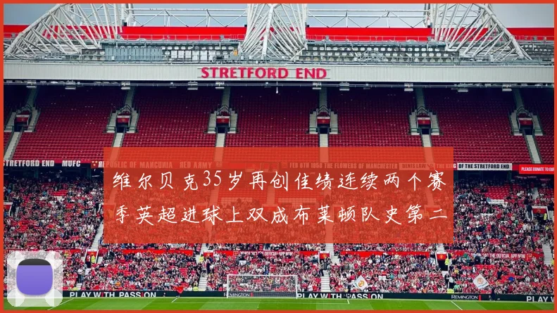 维尔贝克35岁再创佳绩连续两个赛季英超进球上双成布莱顿队史第二人