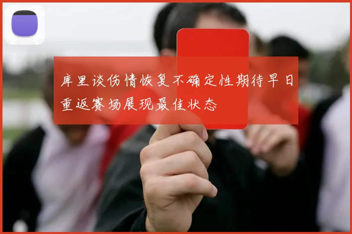 库里谈伤情恢复不确定性期待早日重返赛场展现最佳状态