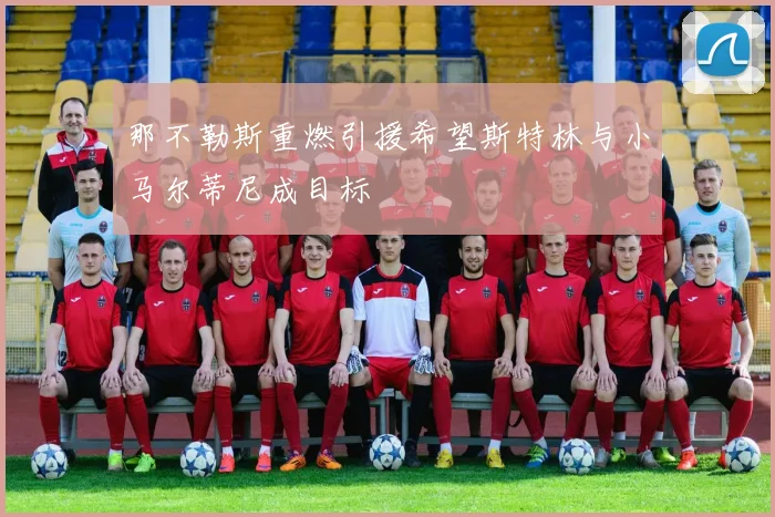 那不勒斯重燃引援希望斯特林与小马尔蒂尼成目标
