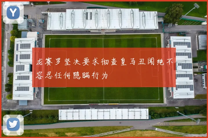 龙赛罗坚决要求彻查皇马丑闻绝不容忍任何隐瞒行为