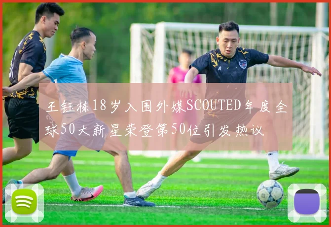 王钰栋18岁入围外媒SCOUTED年度全球50大新星荣登第50位引发热议