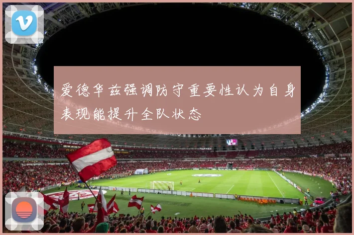 爱德华兹强调防守重要性认为自身表现能提升全队状态