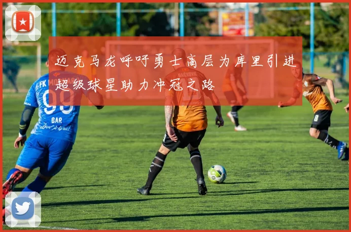 迈克马龙呼吁勇士高层为库里引进超级球星助力冲冠之路